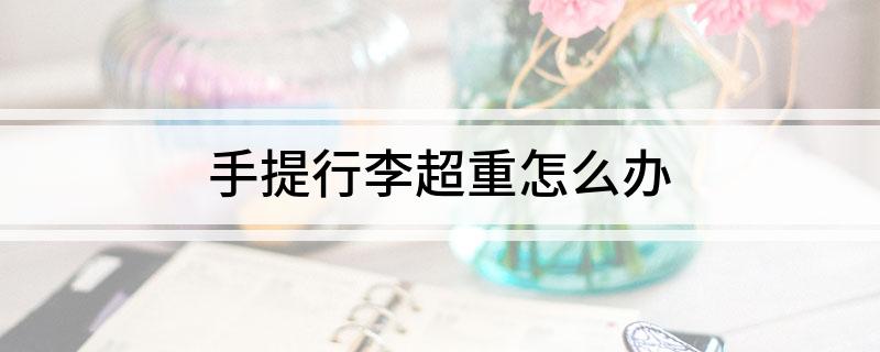 手提行李超重怎么办(图1)