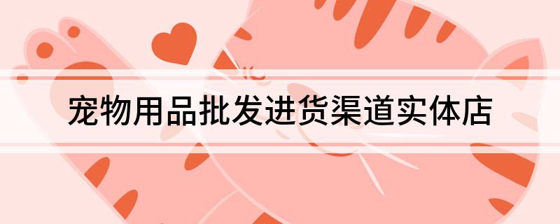 宠物用品批发进货渠道实体店(图1)