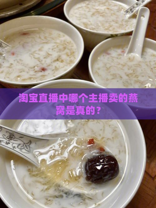 直播中哪个主播卖的燕窝是真的？(图1)
